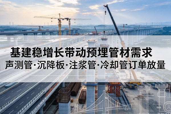 随州基建稳增长带动预埋监测管材需求，声测管、沉降板、注浆管订单持续放量