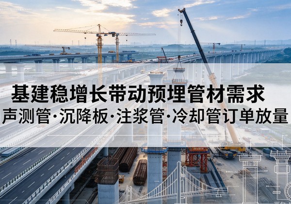 随州基建稳增长带动预埋监测管材需求，声测管、沉降板、注浆管订单持续放量